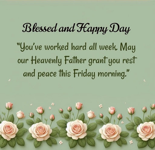 Good morning As this week comes to a close may God grant you the peace and relaxation you need to enjoy the weekend ahead. 1